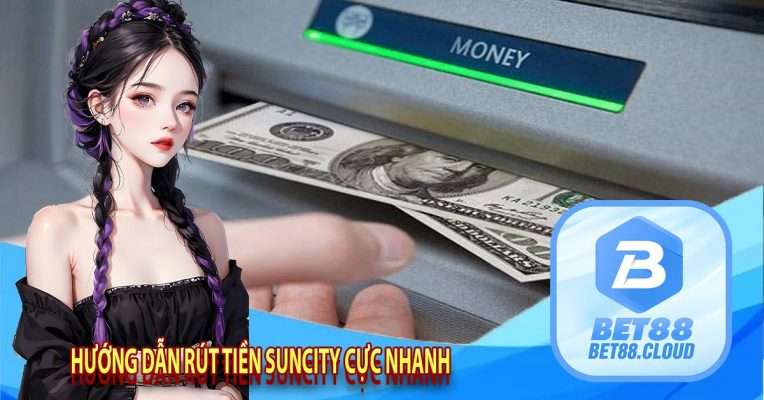 Hướng Dẫn Rút Tiền Suncity Cực Nhanh