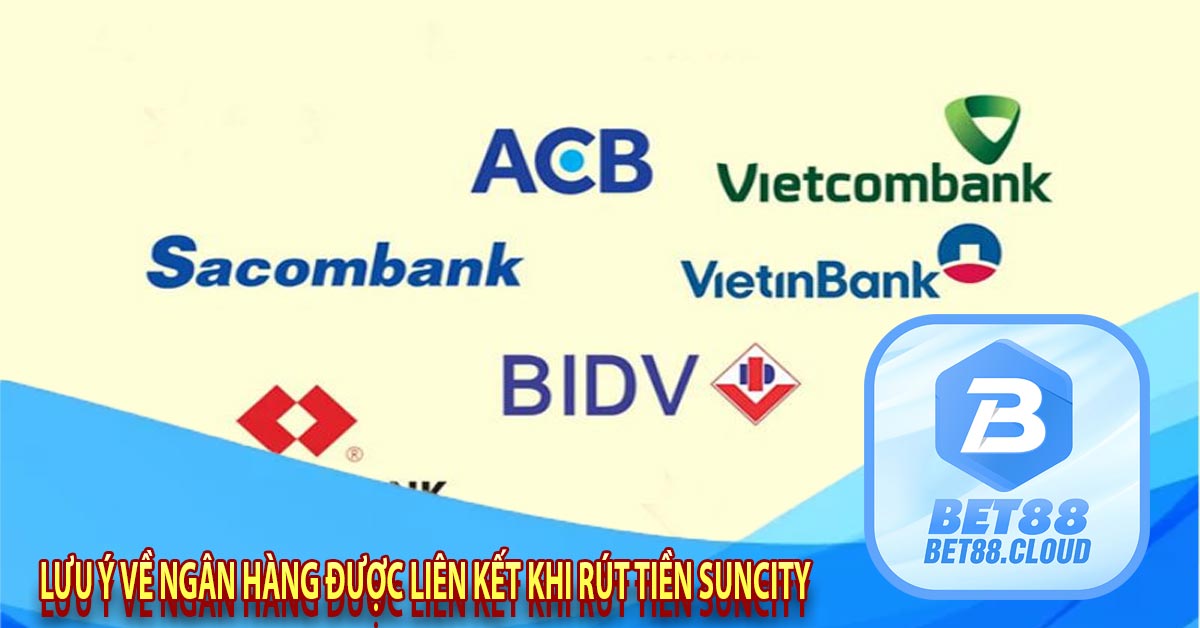 Lưu ý về ngân hàng được liên kết khi rút tiền suncity 