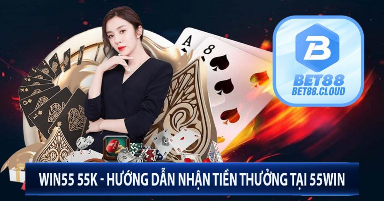 Win55 55K - Hướng Dẫn Nhận Tiền Thưởng Tại 55Win