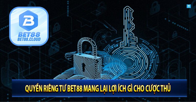 Quyền Riêng Tư Bet88 Mang Lại Lợi Ích Gì Cho Cược Thủ