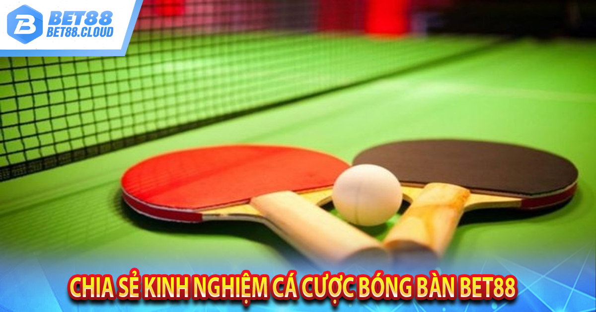 Chia Sẻ Kinh Nghiệm Cá Cược Bóng Bàn BET88